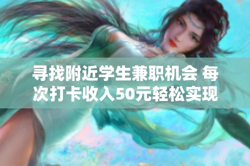 寻找附近学生兼职机会 每次打卡收入50元轻松实现