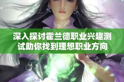 深入探讨霍兰德职业兴趣测试助你找到理想职业方向
