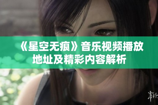 《星空无痕》音乐视频播放地址及精彩内容解析
