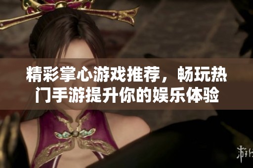 精彩掌心游戏推荐，畅玩热门手游提升你的娱乐体验