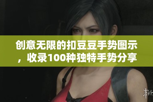 创意无限的扣豆豆手势图示，收录100种独特手势分享给你
