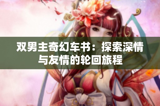 双男主奇幻车书：探索深情与友情的轮回旅程
