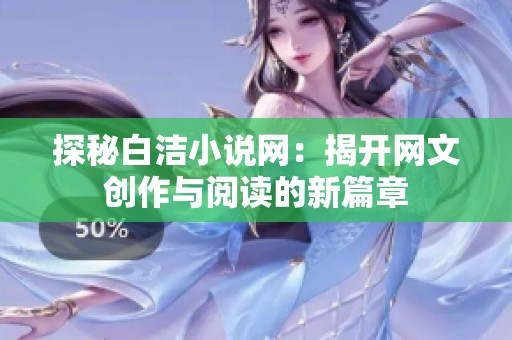 探秘白洁小说网：揭开网文创作与阅读的新篇章