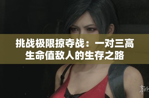 挑战极限掠夺战：一对三高生命值敌人的生存之路