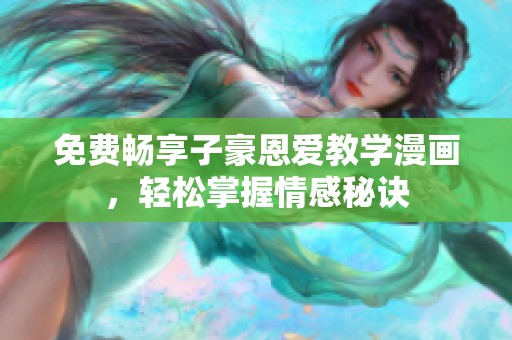 免费畅享子豪恩爱教学漫画，轻松掌握情感秘诀
