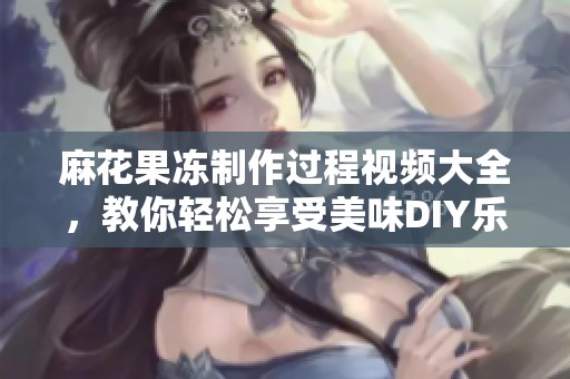 麻花果冻制作过程视频大全，教你轻松享受美味DIY乐趣
