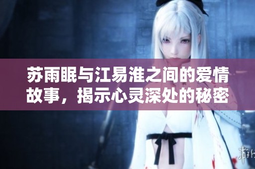 苏雨眠与江易淮之间的爱情故事，揭示心灵深处的秘密与温暖