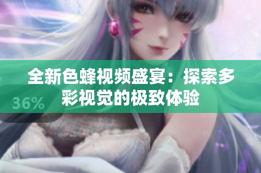全新色蜂视频盛宴：探索多彩视觉的极致体验