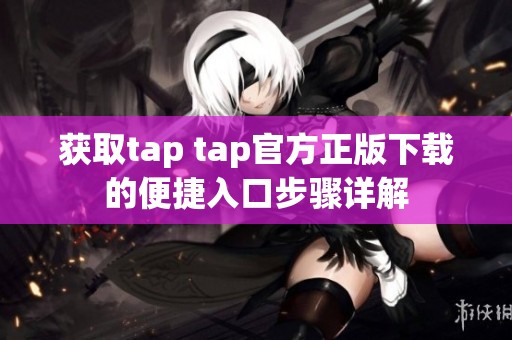 获取tap tap官方正版下载的便捷入口步骤详解