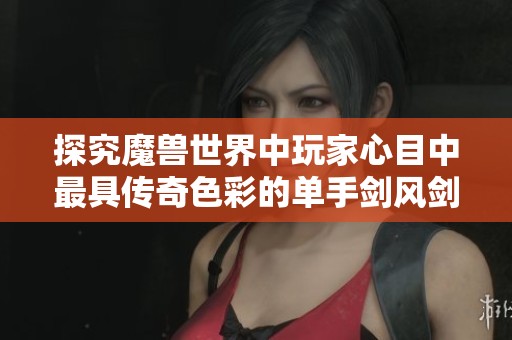 探究魔兽世界中玩家心目中最具传奇色彩的单手剑风剑的地位