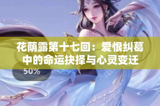 花荫露第十七回：爱恨纠葛中的命运抉择与心灵变迁
