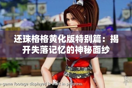 还珠格格黄化版特别篇：揭开失落记忆的神秘面纱