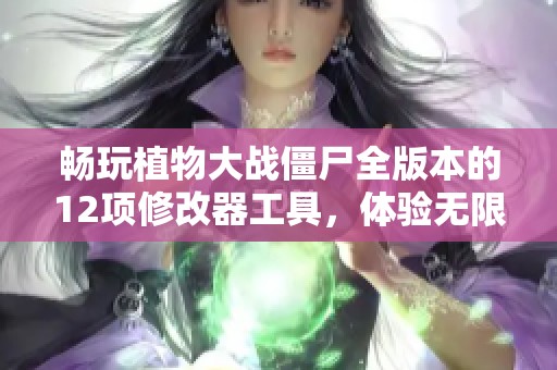 畅玩植物大战僵尸全版本的12项修改器工具，体验无限乐趣与刺激挑战