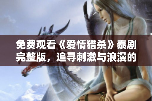 免费观看《爱情猎杀》泰剧完整版，追寻刺激与浪漫的故事旅程