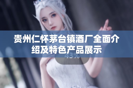 贵州仁怀茅台镇酒厂全面介绍及特色产品展示