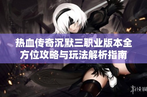 热血传奇沉默三职业版本全方位攻略与玩法解析指南