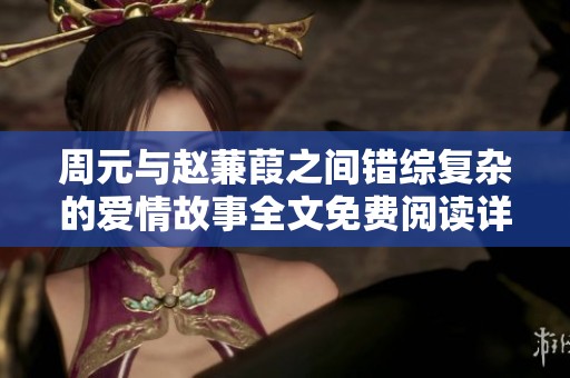 周元与赵蒹葭之间错综复杂的爱情故事全文免费阅读详解