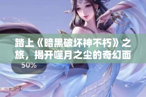 踏上《暗黑破坏神不朽》之旅，揭开噬月之尘的奇幻面纱