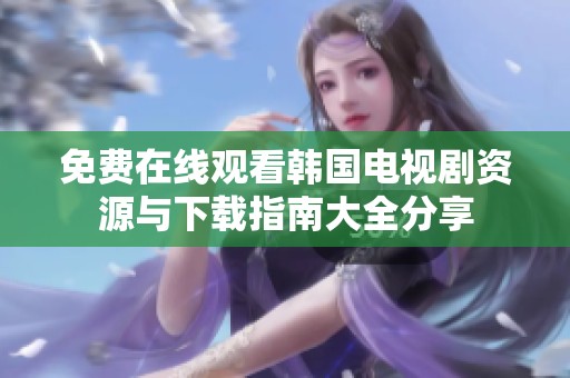 免费在线观看韩国电视剧资源与下载指南大全分享