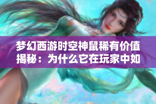 梦幻西游时空神鼠稀有价值揭秘：为什么它在玩家中如此珍贵