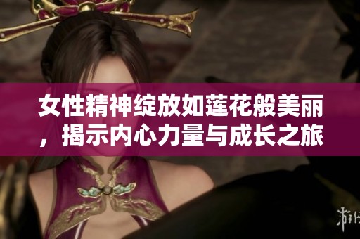 女性精神绽放如莲花般美丽，揭示内心力量与成长之旅