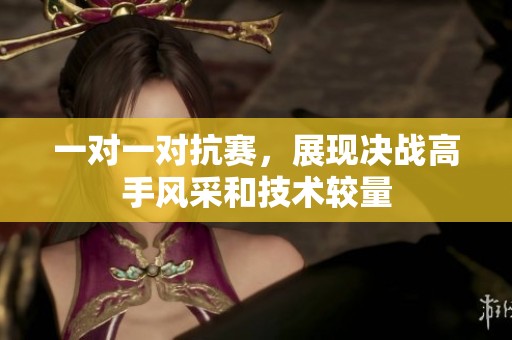 一对一对抗赛，展现决战高手风采和技术较量