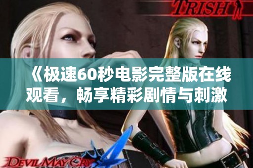《极速60秒电影完整版在线观看，畅享精彩剧情与刺激体验》