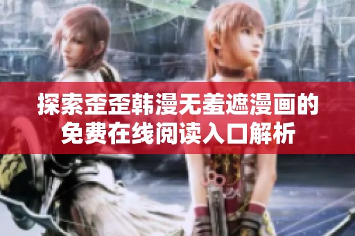 探索歪歪韩漫无羞遮漫画的免费在线阅读入口解析
