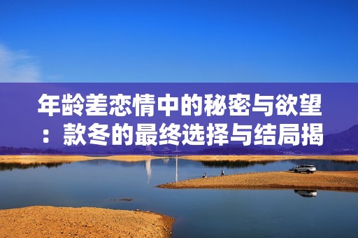 年龄差恋情中的秘密与欲望：款冬的最终选择与结局揭秘