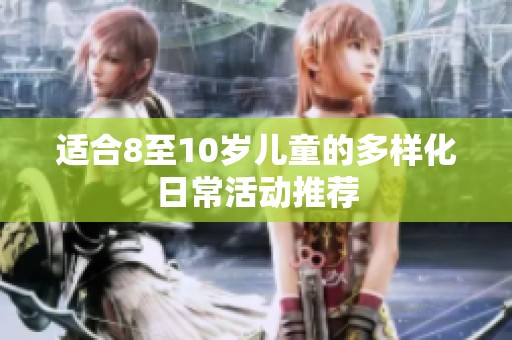 适合8至10岁儿童的多样化日常活动推荐