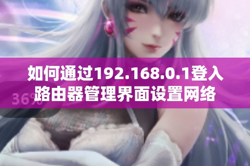如何通过192.168.0.1登入路由器管理界面设置网络