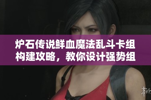 炉石传说鲜血魔法乱斗卡组构建攻略，教你设计强势组合