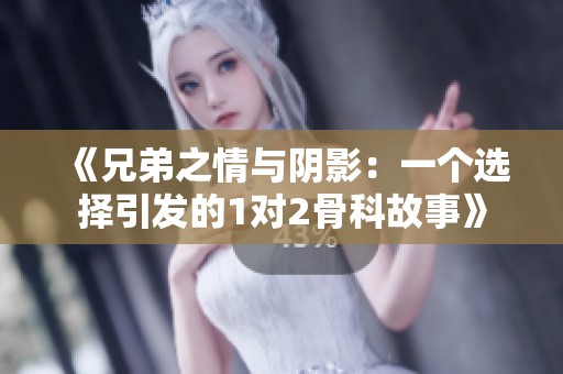 《兄弟之情与阴影：一个选择引发的1对2骨科故事》