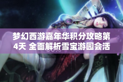 梦幻西游嘉年华积分攻略第4天 全面解析雪宝游园会活动技巧