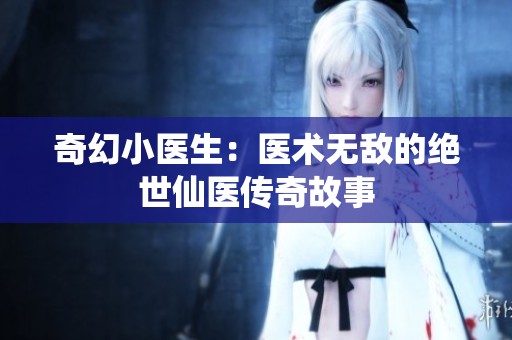 奇幻小医生：医术无敌的绝世仙医传奇故事