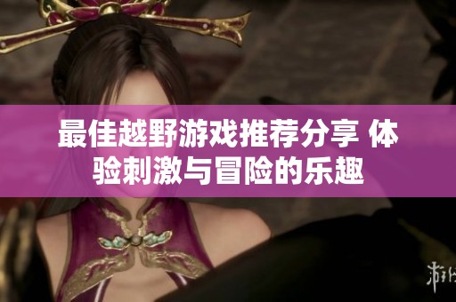 最佳越野游戏推荐分享 体验刺激与冒险的乐趣
