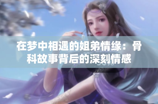 在梦中相遇的姐弟情缘：骨科故事背后的深刻情感