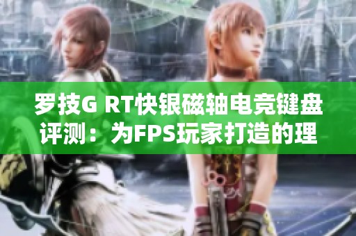 罗技G RT快银磁轴电竞键盘评测：为FPS玩家打造的理想利器