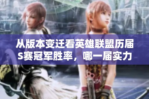 从版本变迁看英雄联盟历届S赛冠军胜率，哪一届实力最强劲？