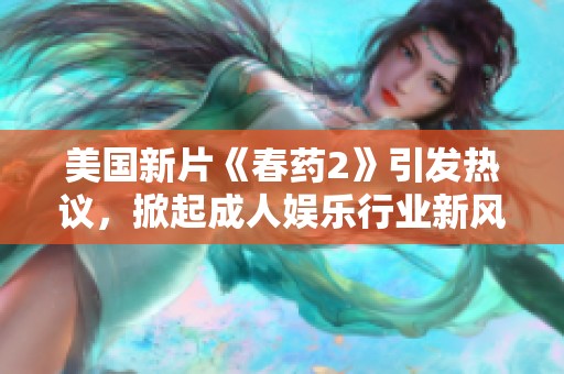 美国新片《春药2》引发热议，掀起成人娱乐行业新风潮