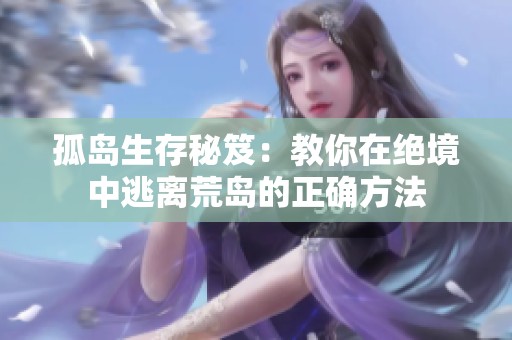 孤岛生存秘笈：教你在绝境中逃离荒岛的正确方法