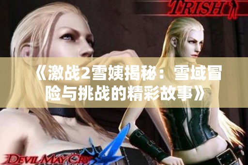 《激战2雪姨揭秘：雪域冒险与挑战的精彩故事》