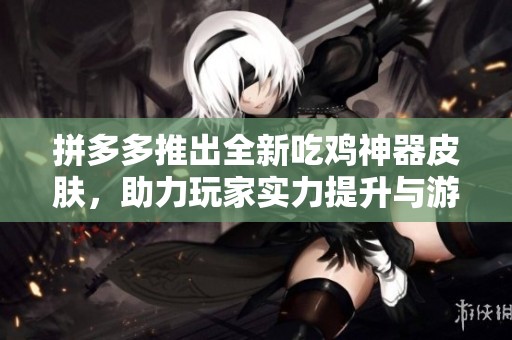 拼多多推出全新吃鸡神器皮肤，助力玩家实力提升与游戏体验优化