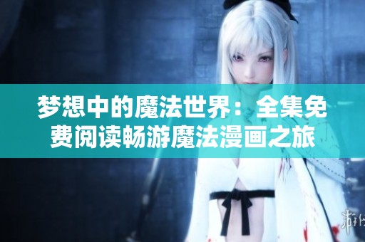 梦想中的魔法世界：全集免费阅读畅游魔法漫画之旅