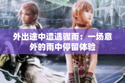 外出途中遭遇骤雨：一场意外的雨中停留体验