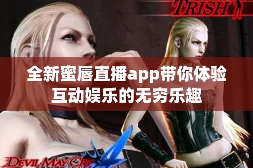 全新蜜唇直播app带你体验互动娱乐的无穷乐趣