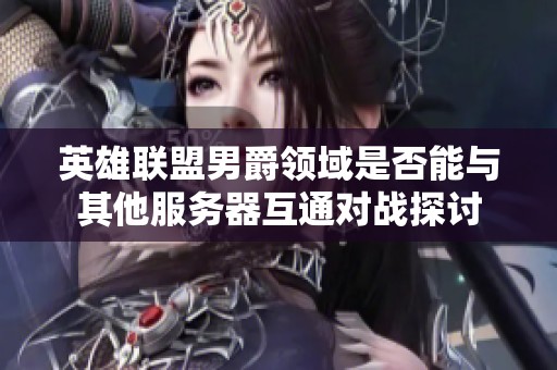 英雄联盟男爵领域是否能与其他服务器互通对战探讨