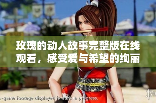 玫瑰的动人故事完整版在线观看，感受爱与希望的绚丽花瓣