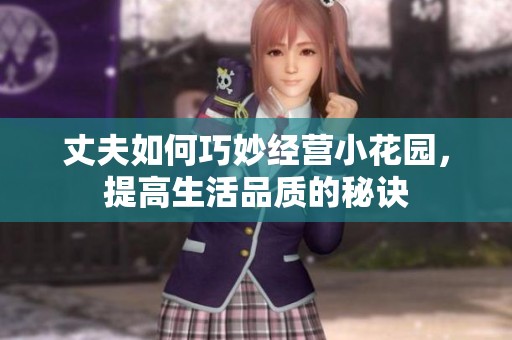 丈夫如何巧妙经营小花园，提高生活品质的秘诀