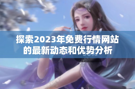 探索2023年免费行情网站的最新动态和优势分析